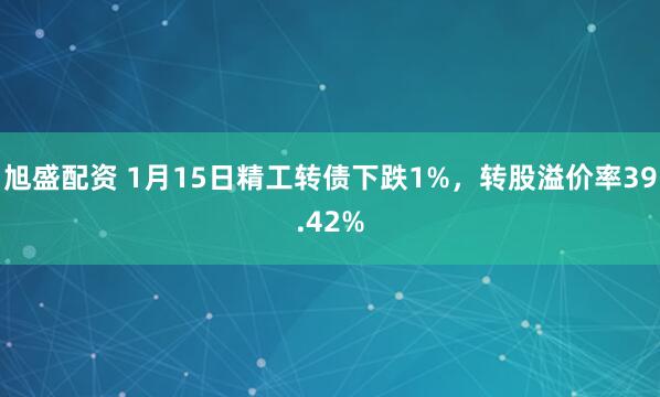 旭盛配资 1月15日精工转债下跌1%，转股溢价率39.42%