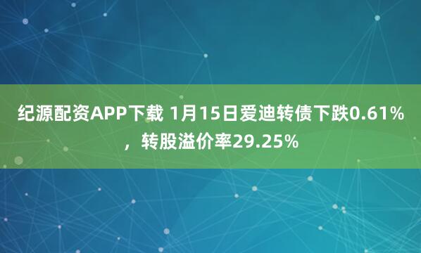 纪源配资APP下载 1月15日爱迪转债下跌0.61%，转股溢价率29.25%