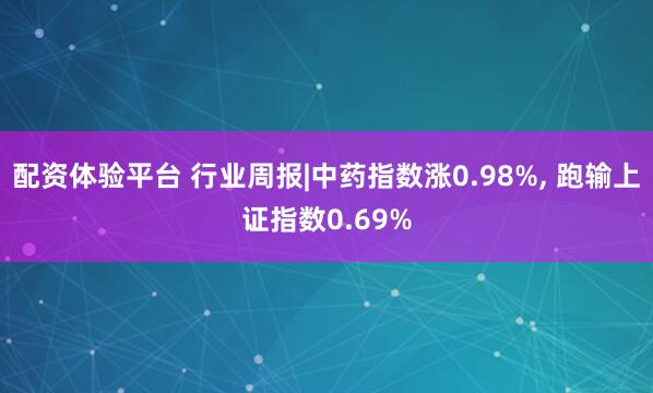 配资体验平台 行业周报|中药指数涨0.98%, 跑输上证指数0.69%