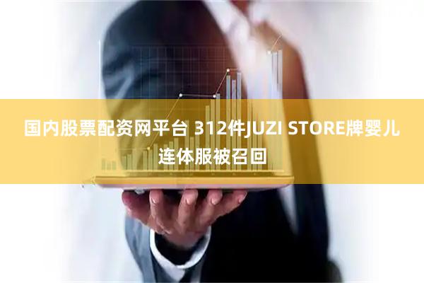 国内股票配资网平台 312件JUZI STORE牌婴儿连体服被召回