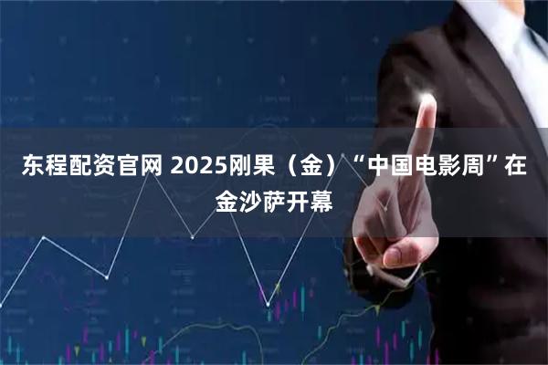 东程配资官网 2025刚果（金）“中国电影周”在金沙萨开幕