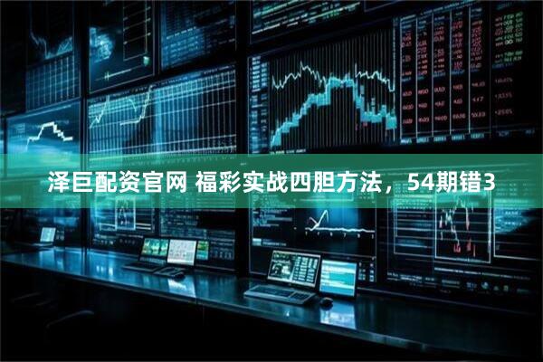泽巨配资官网 福彩实战四胆方法，54期错3