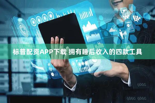 标普配资APP下载 拥有睡后收入的四款工具