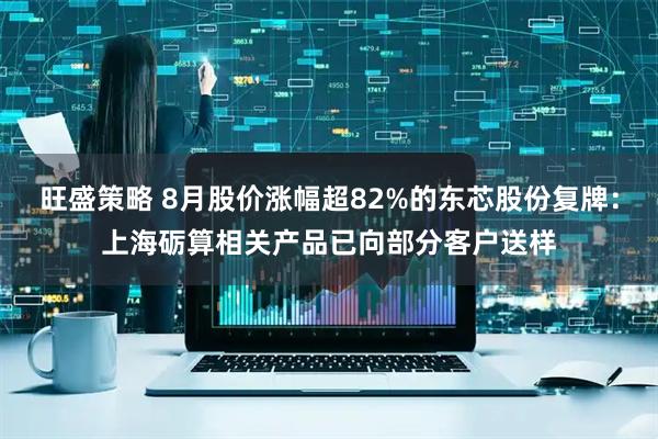 旺盛策略 8月股价涨幅超82%的东芯股份复牌：上海砺算相关产品已向部分客户送样