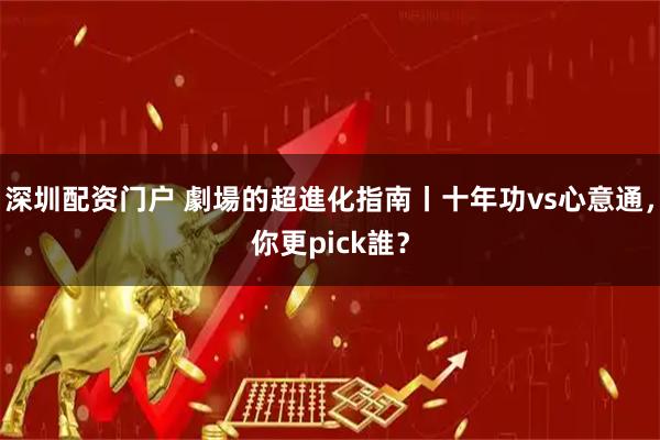 深圳配资门户 劇場的超進化指南丨十年功vs心意通，你更pick誰？